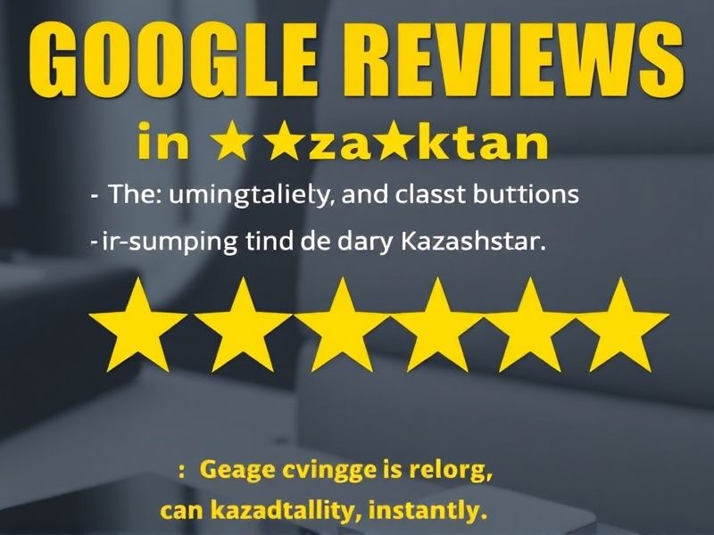 Buy Google Reviews in Kazakhstan: Boost Your Business Credibility Instantly