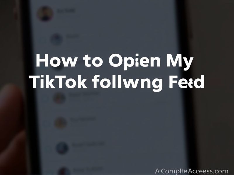 How to Open My TikTok Following Feed: A Complete Access Guide