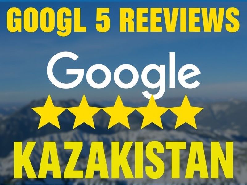 Secure & Reliable Google 5-Star Reviews for Kazakhstan Businesses